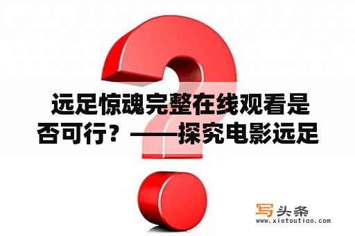  远足惊魂完整在线观看是否可行？——探究电影远足惊魂的迷乱之旅