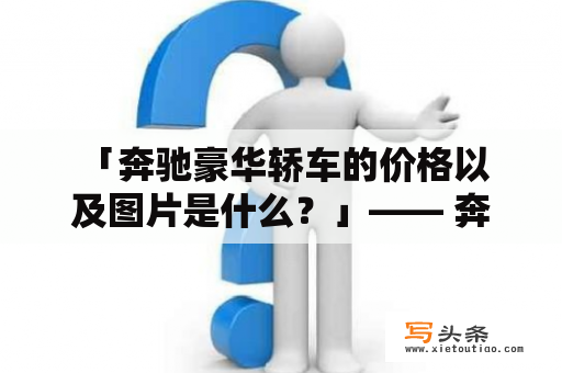  「奔驰豪华轿车的价格以及图片是什么？」—— 奔驰系列轿车中，最为奢华的就是豪华轿车，它不仅是一种交通工具，更是一种社会地位的象征。奔驰豪华轿车以其顶级的工艺、材料和设计赢得了人们的瞩目，其价格自然也是高昂的。那么，究竟奔驰豪华轿车的价格是多少？又有哪些令人心动的图片呢？下面我们来一一介绍。