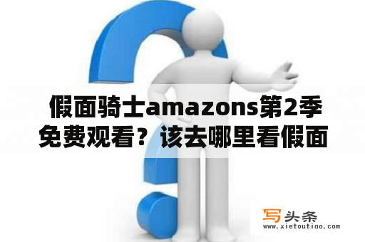  假面骑士amazons第2季免费观看？该去哪里看假面骑士amazons第2季？