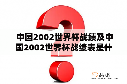  中国2002世界杯战绩及中国2002世界杯战绩表是什么？