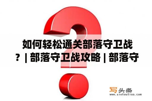  如何轻松通关部落守卫战？| 部落守卫战攻略 | 部落守卫战攻略大全 | 手游攻略 | 游戏攻略