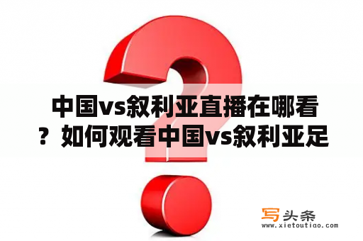  中国vs叙利亚直播在哪看？如何观看中国vs叙利亚足球比赛直播？