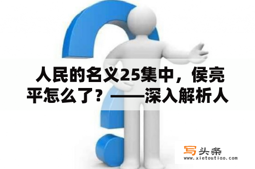  人民的名义25集中，侯亮平怎么了？——深入解析人民的名义25集中侯亮平的命运