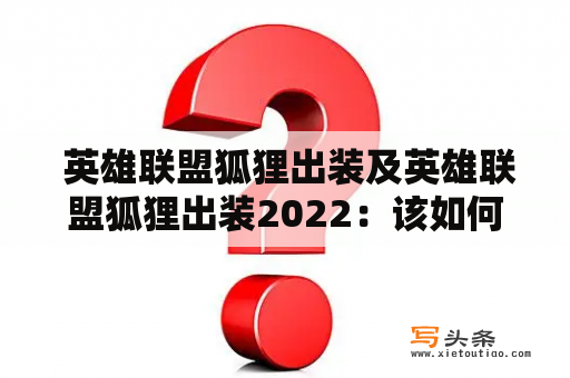  英雄联盟狐狸出装及英雄联盟狐狸出装2022：该如何选择装备？