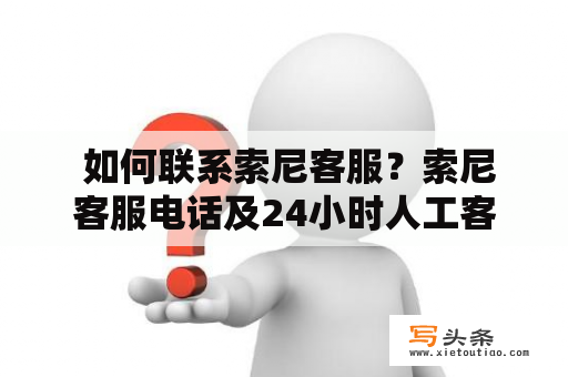  如何联系索尼客服？索尼客服电话及24小时人工客服怎么打？