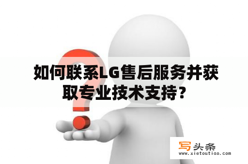  如何联系LG售后服务并获取专业技术支持？