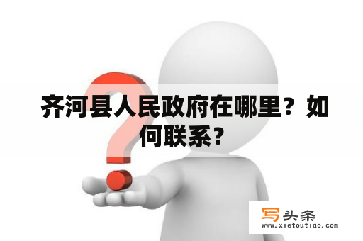  齐河县人民政府在哪里？如何联系？