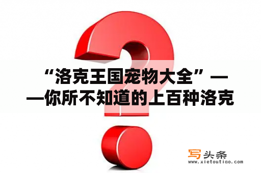  “洛克王国宠物大全”——你所不知道的上百种洛克王国宠物！