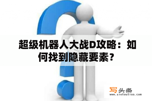  超级机器人大战D攻略：如何找到隐藏要素？