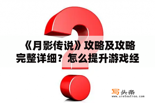  《月影传说》攻略及攻略完整详细？怎么提升游戏经验？如何成为顶尖高手？