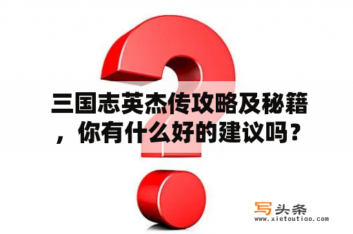  三国志英杰传攻略及秘籍，你有什么好的建议吗？
