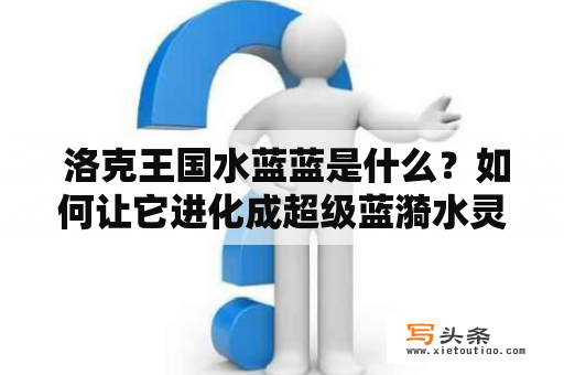  洛克王国水蓝蓝是什么？如何让它进化成超级蓝漪水灵？