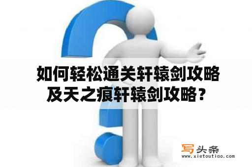  如何轻松通关轩辕剑攻略及天之痕轩辕剑攻略？