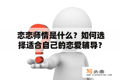  恋恋师情是什么？如何选择适合自己的恋爱辅导？