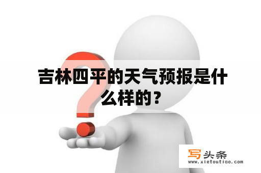  吉林四平的天气预报是什么样的？