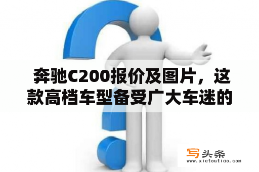  奔驰C200报价及图片，这款高档车型备受广大车迷的青睐。对于需要购车的消费者来说，选择一款优秀的车型非常关键。那么，奔驰C200价格是多少呢？