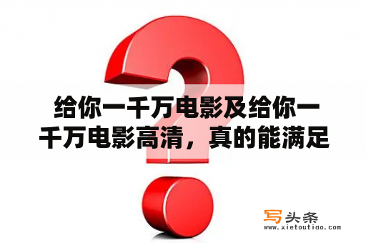  给你一千万电影及给你一千万电影高清，真的能满足你的观影需求吗？