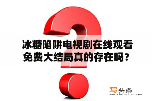  冰糖陷阱电视剧在线观看免费大结局真的存在吗？