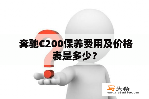  奔驰C200保养费用及价格表是多少？