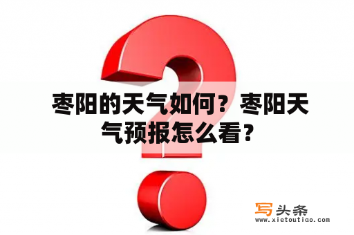  枣阳的天气如何？枣阳天气预报怎么看？