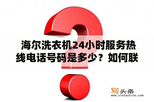  海尔洗衣机24小时服务热线电话号码是多少？如何联系海尔洗衣机的售后服务？