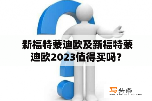  新福特蒙迪欧及新福特蒙迪欧2023值得买吗？