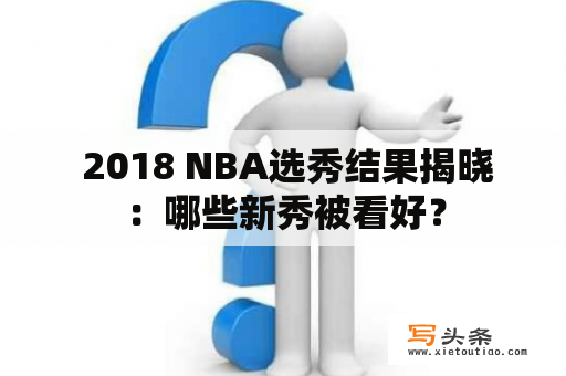  2018 NBA选秀结果揭晓：哪些新秀被看好？