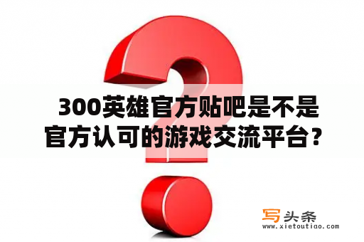   300英雄官方贴吧是不是官方认可的游戏交流平台？