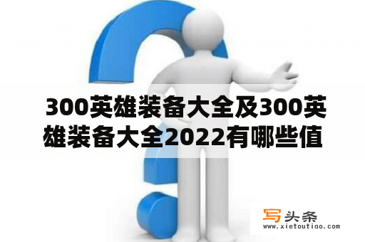  300英雄装备大全及300英雄装备大全2022有哪些值得推荐的装备？