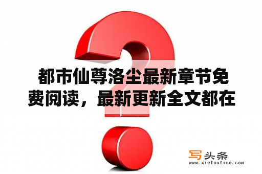  都市仙尊洛尘最新章节免费阅读，最新更新全文都在这里