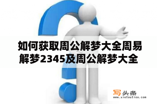  如何获取周公解梦大全周易解梦2345及周公解梦大全周易解梦2345免费版？