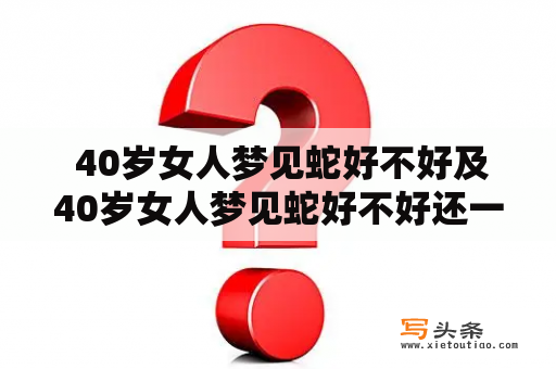  40岁女人梦见蛇好不好及40岁女人梦见蛇好不好还一块一块的