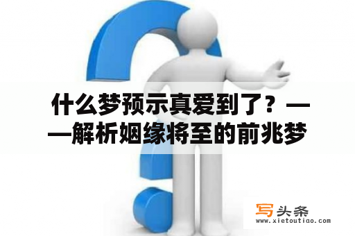  什么梦预示真爱到了？——解析姻缘将至的前兆梦
