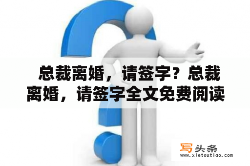   总裁离婚，请签字？总裁离婚，请签字全文免费阅读的相关知识解析