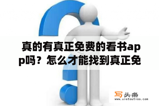  真的有真正免费的看书app吗？怎么才能找到真正免费的看书app无广告？