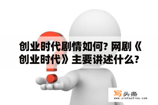  创业时代剧情如何? 网剧《创业时代》主要讲述什么?