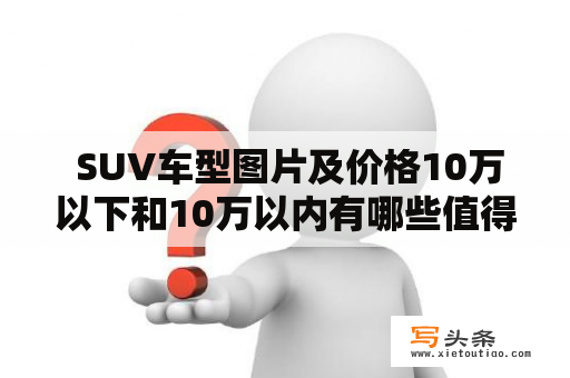  SUV车型图片及价格10万以下和10万以内有哪些值得推荐的车型？