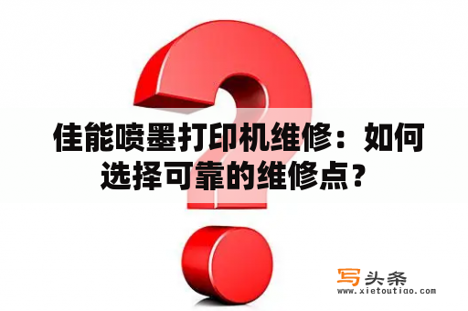  佳能喷墨打印机维修：如何选择可靠的维修点？