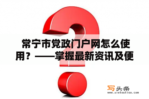  常宁市党政门户网怎么使用？——掌握最新资讯及便捷服务