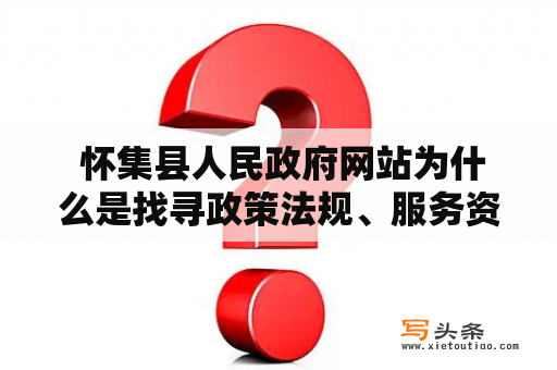  怀集县人民政府网站为什么是找寻政策法规、服务资讯的首选平台？