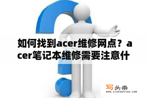  如何找到acer维修网点？acer笔记本维修需要注意什么？