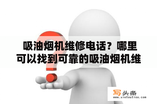  吸油烟机维修电话？哪里可以找到可靠的吸油烟机维修服务？