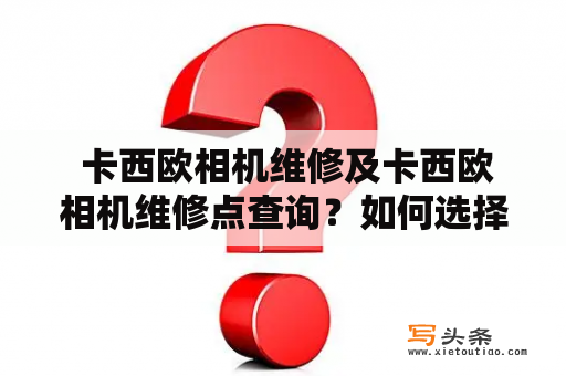  卡西欧相机维修及卡西欧相机维修点查询？如何选择可靠的维修方案？