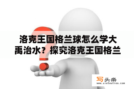  洛克王国格兰球怎么学大禹治水？探究洛克王国格兰球教育的方法