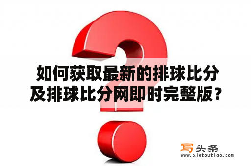  如何获取最新的排球比分及排球比分网即时完整版？