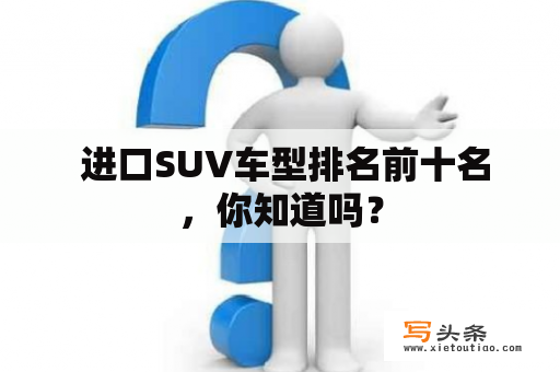  进口SUV车型排名前十名，你知道吗？