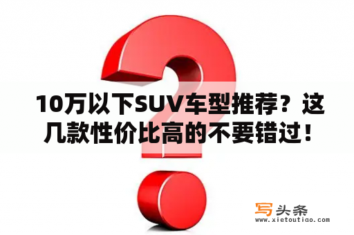  10万以下SUV车型推荐？这几款性价比高的不要错过！