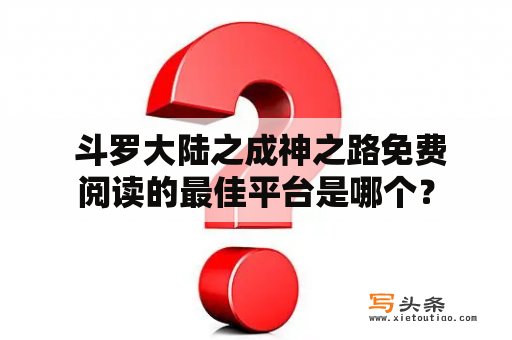  斗罗大陆之成神之路免费阅读的最佳平台是哪个？