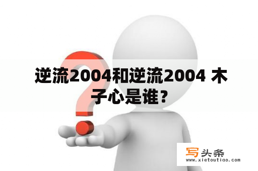  逆流2004和逆流2004 木子心是谁？