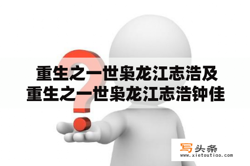  重生之一世枭龙江志浩及重生之一世枭龙江志浩钟佳薇免费下载，是否真的存在？